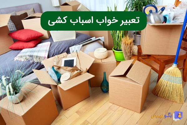 تعبیر خواب اسباب کشی کردن